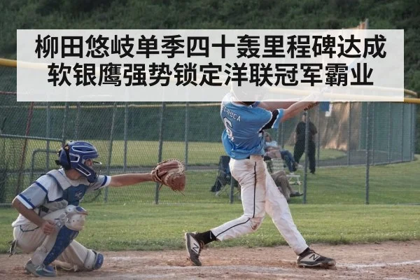 柳田悠岐单季四十轰里程碑达成软银鹰强势锁定洋联冠军霸业