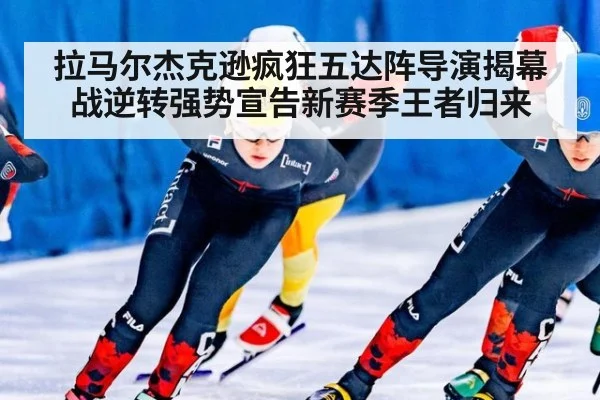 拉马尔杰克逊疯狂五达阵导演揭幕战逆转强势宣告新赛季王者归来