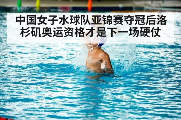 中国女子水球队亚锦赛夺冠后洛杉矶奥运资格才是下一场硬仗