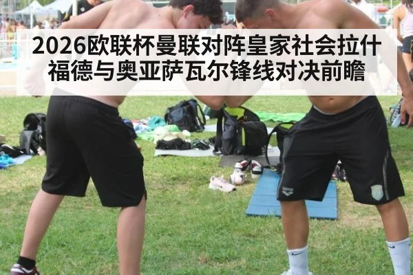 2026欧联杯曼联对阵皇家社会拉什福德与奥亚萨瓦尔锋线对决前瞻