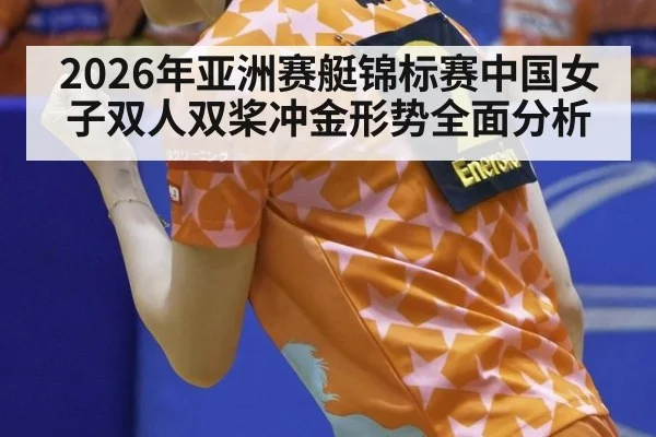 2026年亚洲赛艇锦标赛中国女子双人双桨冲金形势全面分析